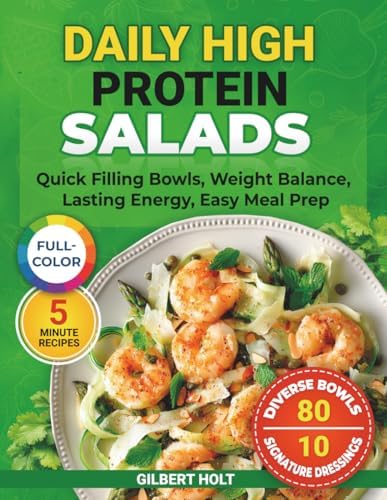 Daily High Protein Salads: 5 Minute Recipes, Full Color Cookbook, Quick Filling Bowls, Weight Balance, Lasting Energy, Easy Meal Prep (Optimal Health & High Energy Diet) by Gilbert Holt