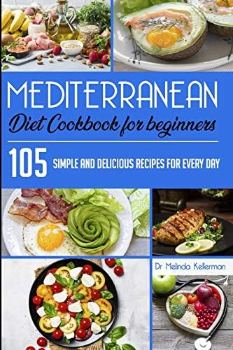 Mediterranean Diet Cookbook for Beginners: 105 Simple and delicious recipes for every day by Dr Melinda Kellerman