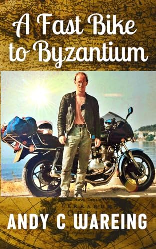 A Fast Bike to Byzantium (The Petrolhead Travelogues) by Andy C Wareing