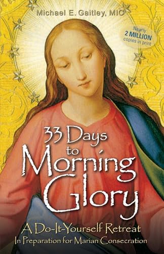 33 Days to Morning Glory: A Do-It-Yourself Retreat In Preparation for Marian Consecration by Fr Michael E Gaitley
