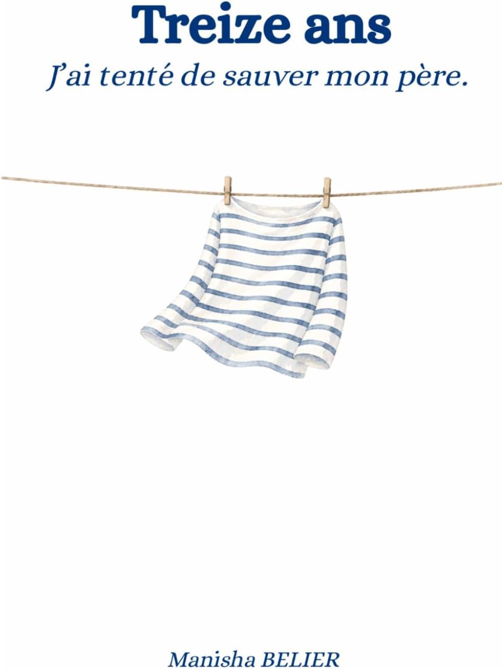 Treize ans. J'ai essayé de sauver mon père. (French Edition) by Manisha Belier