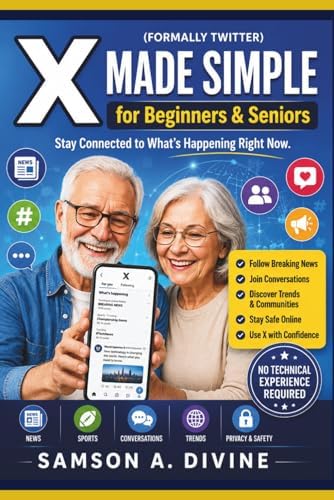 X (Twitter) Made Simple for Beginners & Seniors: Learn How to Post, Follow News, Connect with Others, Join Conversations, Stay Safe, and Use X with Confidence (APP GUIDE SOLUTIONS) by Samson A. Divine