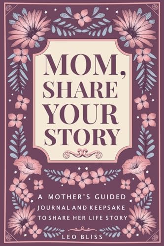 Mom, Share Your Story: A Mother's Guided Journal and Keepsake to Share Her Life Story by Leo Bliss