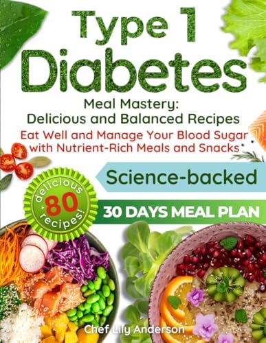 Type 1 Diabetes Meal Mastery: Delicious and Balanced Recipes: Eat Well and Manage Your Blood Sugar with Nutrient-Rich Meals and Snacks by Chef Lily Anderson