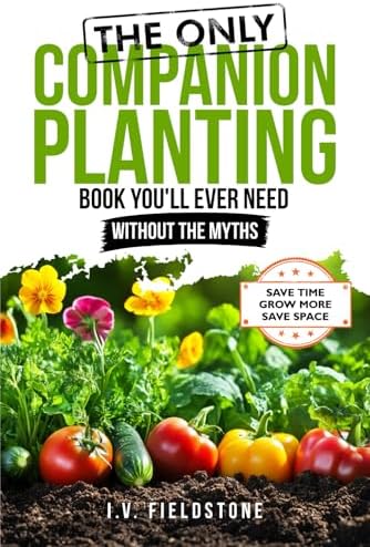 The ONLY Companion Planting Book You'll Ever Need Without the Myths: Step-by-Step Strategies for Beginners to Save Time, Save Space, & Grow More (Beginner-Friendly Gardening Series) by I.V. Fieldstone