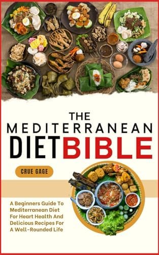 THE MEDITERRANEAN DIET DIET BIBLE: A Beginners Guide To Mediterranean Diet For Heart Health And Delicious Recipes For A Well-Rounded Life by CRUE GAGE