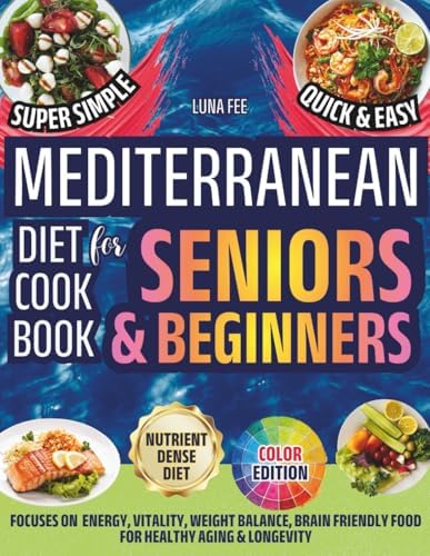 Mediterranean Diet Cookbook For Seniors & Beginners: More Energy & Vitality, Weight Balance, Nutrient-Dense & Brain-Friendly Food: Super Simple Quick ... Aging & Longevity! Color Edition & Pictures by Luna Fee