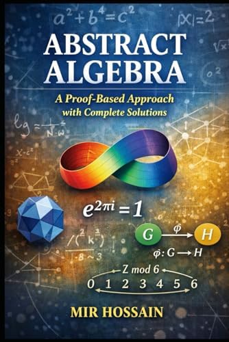 Abstract Algebra A Proof-Based Approach with Complete Solutions by Mir Hossain