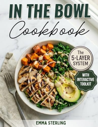 In The Bowl Cookbook: The 5-Layer System for Infinite High-Protein Meals. A Healthy Meal Prep Cookbook for Nutritious Soups, Salads, and Stews without the Soggy Leftovers by EMMA STERLING