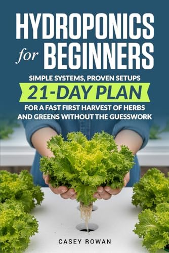 Hydroponics for Beginners: Simple Systems, Proven Setups, 21-Day Plan for a Fast First Harvest of Herbs and Greens Without the Guesswork by Casey Rowan