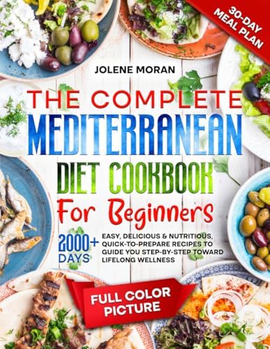 The Complete Mediterranean Diet Cookbook for Beginners: 2000+ Days Easy, Delicious & Nutritious, Quick-to-Prepare Recipes to Guide You Step-by-Step Toward Lifelong Wellness by Jolene Moran