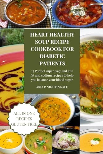 Heart healthy soups recipe cookbook for diabetic patients: 25 Perfect super easy and low fat and sodium recipes to help you balance your blood sugar by ARIA P NIGHTINGALE