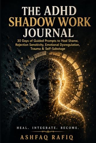 The ADHD Shadow Work Journal: 30 Days of Guided Prompts to Heal Shame, Rejection Sensitivity, Emotional Dysregulation, Trauma & Self-Sabotage by Ashfaq Rafiq