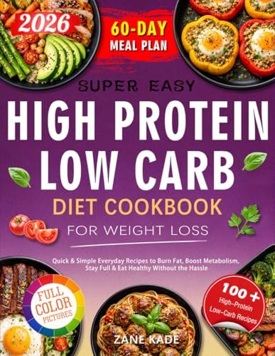 Super Easy High Protein Low Carb Diet Cookbook for Weight Loss: Quick & Simple Everyday Recipes to Burn Fat, Boost Metabolism, Stay Full & Eat Healthy Without the Hassle — Includes 60-Day Meal Plan by Zane Kade
