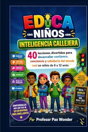 Educa Niños con Inteligencia Callejera: 40 lecciones divertidas para desarrollar confianza, conciencia y sabiduría del mundo real en niños de 6 a 12 ... books for children) (Spanish Edition) by Professor Pax Wonder