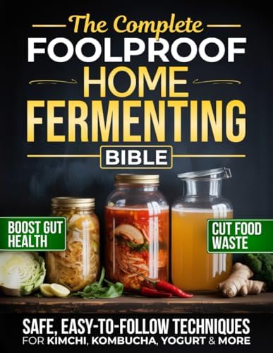 The Complete Foolproof Home Fermenting Bible: Delicious Ferments Made Simple with Safe, Easy-to-Follow Techniques for Kimchi, Kombucha, Yogurt & More | Boost Gut Health, Save Money & Cut Food Waste by Elena Lorne