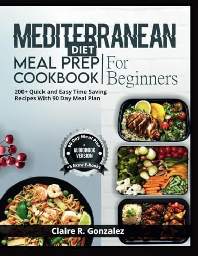 Mediterranean Diet Meal Prep Cookbook For Beginners: 200+ quick and easy time saving recipes with 90 day Meal plan by Claire R. Gonzalez