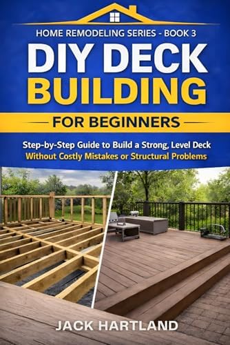 DIY DECK BUILDING FOR BEGINNERS: Step-by-Step Guide to Build a Strong, Level Deck without Costly Mistakes or Structural Problems (DIY Projects Book Series) by Jack Hartland