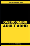 Overcoming Adult ADHD by Yule DeGrey