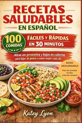 Recetas Saludables en Español: 100 comidas fáciles y rápidas en 30 minutos, altas en proteína y bajas en calorías para bajar de peso y comer mejor cada día (Spanish Edition) by Katey Lyon