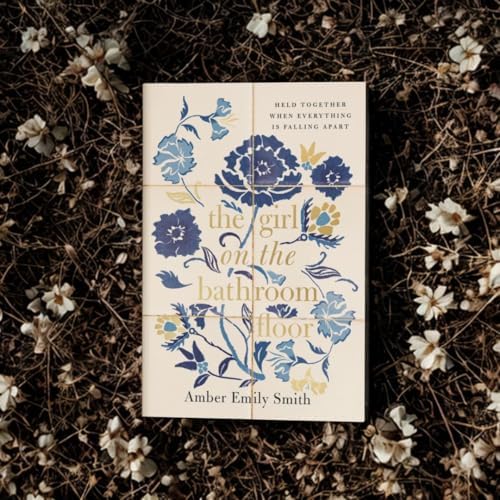 The Girl on the Bathroom Floor: Held Together When Everything is Falling Apart by Amber Emily Smith