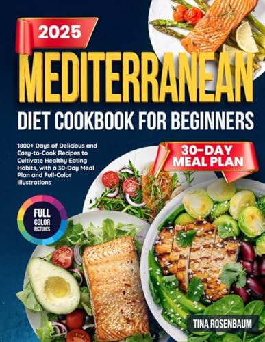 Mediterranean Diet Cookbook for Beginners: 1800+ Days of Delicious and Easy-to-Cook Recipes to Cultivate Healthy Eating Habits, with a 30-Day Meal Plan and Full-Color Illustrations by Tina Rosenbaum