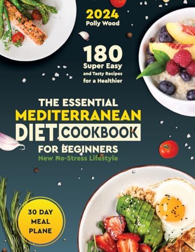 The Essential Mediterranean Diet Cookbook for Beginners: 180 Super Easy and Tasty Recipes for a Healthier, No-Stress Lifestyle—Includes a 30-Day Meal Plan for Effective Weight Management by Polly Wood