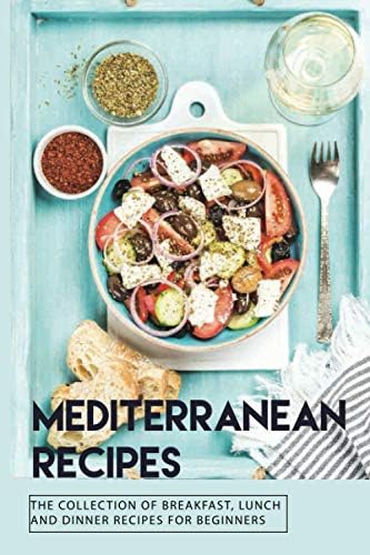 Mediterranean Recipes: The Collection Of Breakfast, Lunch, And Dinner Recipes For Beginners: Sustainable Weight-Loss by Jennette Knollman