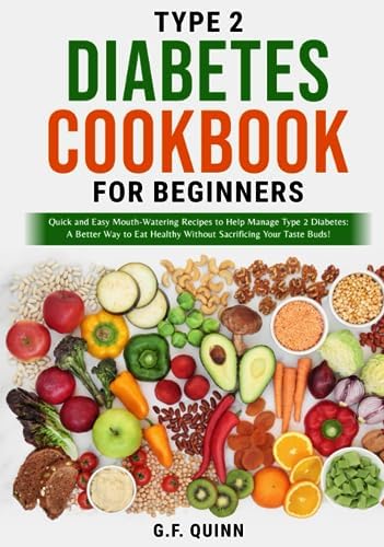Type 2 Diabetes Cookbook for Beginners: Quick and Easy Mouth-Watering Recipes to Help Manage Type 2 Diabetes: A Better Way to Eat Healthy Without Sacrificing Your Taste Buds! by G.F. Quinn