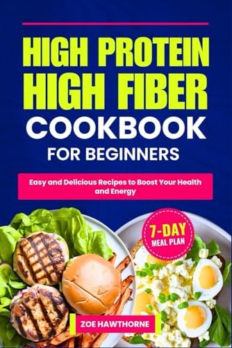 HIGH PROTEIN HIGH FIBER COOKBOOK FOR BEGINNERS: Easy and Delicious Recipes to Boost Your Health and Energy (Including a 7-Day Meal Plan) by Zoe Hawthorne