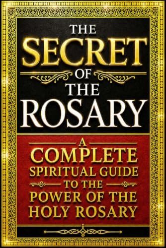 The Secret of the Rosary: A Complete Spiritual Guide to the Power of the Holy Rosary, the Mysteries of Jesus Christ and the Blessed Virgin Mary, the ... Virtue, and the Path to Eternal Salvation by Saint Louis Marie Grgnion de Montfort