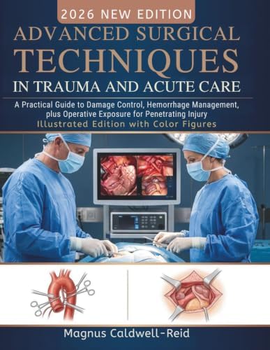 Advanced Surgical Techniques in Trauma and Acute Care: A Practical Guide to Damage Control, Hemorrhage Management, plus Operative Exposure for Penetrating Injury by Magnus Caldwell-Reid