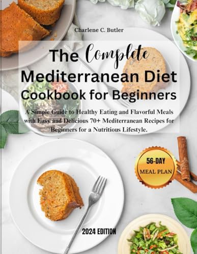 The Complete Mediterranean Diet Cookbook For Beginners: A Simple Guide to Healthy Eating and Flavorful Meals with Easy and Delicious 70+ Mediterranean Recipes for Beginners for a Nutritious Lifestyle. by Charlene C. Butler