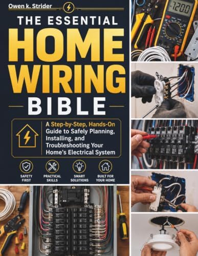 The Essential Home Wiring Bible: A Step-by-Step, Hands-On Guide to Safely Planning, Installing, and Troubleshooting Your Home’s Electrical System by Owen K. Strider