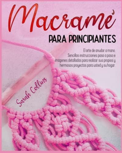 MACRAMÉ PARA PRINCIPIANTES: El arte de anudar a mano. Sencillas instrucciones paso a paso e imágenes detalladas para realizar sus propios y hermosos proyectos para usted y su hogar (Spanish Edition) by Sarah Collins