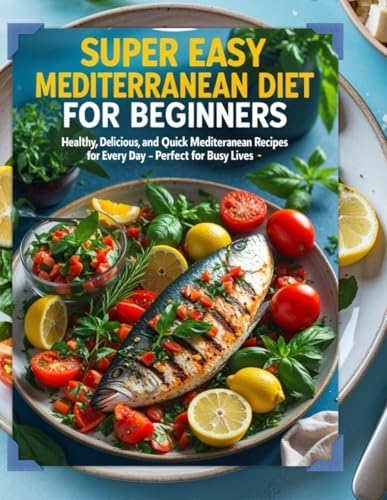 The Super Easy Mediterranean Diet Cookbook for Beginners: Healthy, Delicious, and Quick Mediterranean Recipes for Every Day - Perfect for Busy Lives by Sophia Hartwell