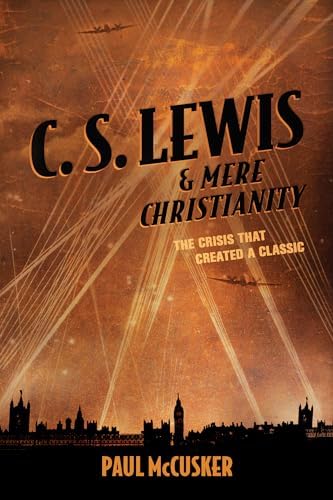 C. S. Lewis and Mere Christianity by Paul McCusker