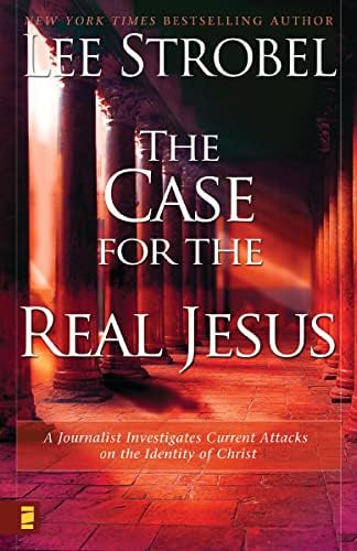 The Case for the Real Jesus: A Journalist Investigates Current Attacks on the Identity of Christ by Lee Strobel