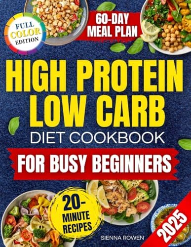 High Protein Low Carb Diet Cookbook for Busy Beginners: A Collection of Simple, Affordable and Family Friendly Recipes to Lose Weight, Reduce Bloating and Boost Energy Without Tracking Macros by Sienna Rowen