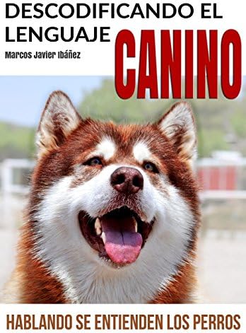 Descodificando el Lenguaje Canino: Hablando se entienden los Perros (Spanish Edition) by Marcos Javier Ibáñez