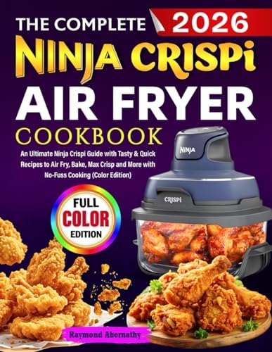 The Complete Ninja Crispi Air Fryer Cookbook: An Ultimate Ninja Crispi Guide with Tasty & Quick Recipes to Air Fry, Bake, Max Crisp and More with No-Fuss Cooking (Color Edition) by Raymond Abernathy