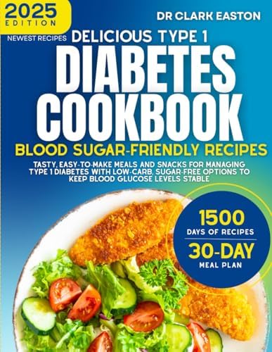 Delicious Type 1 Diabetes Cookbook: Blood Sugar-Friendly Recipes: Tasty, easy-to-make meals and snacks for managing Type 1 diabetes with low-carb, ... levels stable (The Bible of Diabetic Recipes) by Dr Clark Easton