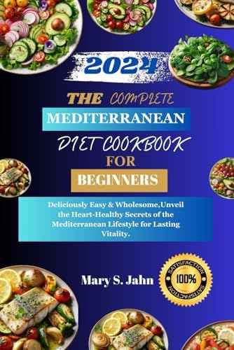 THE COMPLETE MEDITERRANEAN DIET COOKBOOK FOR BEGINNERS 2024: Deliciously Easy & Wholesome,Unveil the Heart-Healthy Secrets of the Mediterranean Lifestyle for Lasting Vitality. by Mary S. Jahn