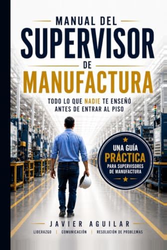 Manual del Supervisor de Manufactura: Todo lo que nadie te enseñó antes de entrar al piso (Spanish Edition) by Javier Aguilar