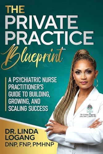 The Private Practice Blueprint: A Psychiatric Nurse Practitioner’s Guide to Building, Growing, and Scaling Success by Linda Logang