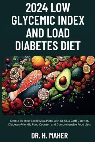 2024 Low Glycemic Index and Load Diabetes Diet: Simple Science-Based Meal Plans with GI, GL & Carb Counter, Diabetes-Friendly Food Counter, and Comprehensive Food Lists by Dr. H. Maher