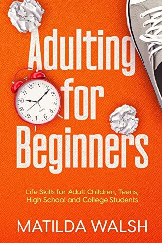 Adulting for Beginners - Life Skills for Adult Children, Teens, High School and College Students | The Grown-up's Survival Gift (Life Skills & Survival Guides) by Matilda Walsh