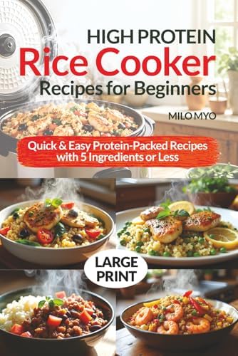 High-Protein Rice Cooker Recipes for Beginners: Quick & Easy Protein-Packed Recipes with 5 Ingredients or Less | Large Print Cookbook by Milo Myo