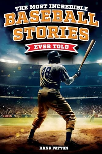 The Most Incredible Baseball Stories Ever Told: Inspirational and Unforgettable Tales from the Great Sport of Baseball by Hank Patton