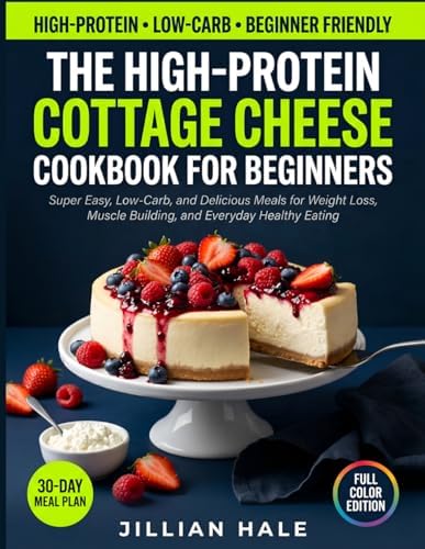 The High-Protein Cottage Cheese Cookbook for Beginners: Super Easy, Low-Carb, and Delicious Meals for Weight Loss, Muscle Building, and Everyday Healthy Eating by Jillian Hale